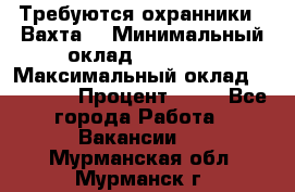 Требуются охранники . Вахта. › Минимальный оклад ­ 47 900 › Максимальный оклад ­ 79 200 › Процент ­ 20 - Все города Работа » Вакансии   . Мурманская обл.,Мурманск г.